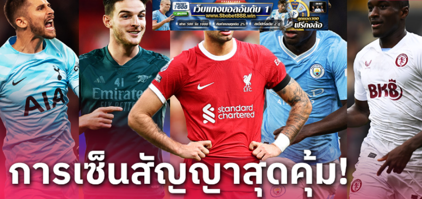 สเปอร์ส มา4-ลิเวอร์พูล ติดด้วย! ส่องไลน์อัพดีลยอดเยี่ยมพรีเมียร์ 2023/24